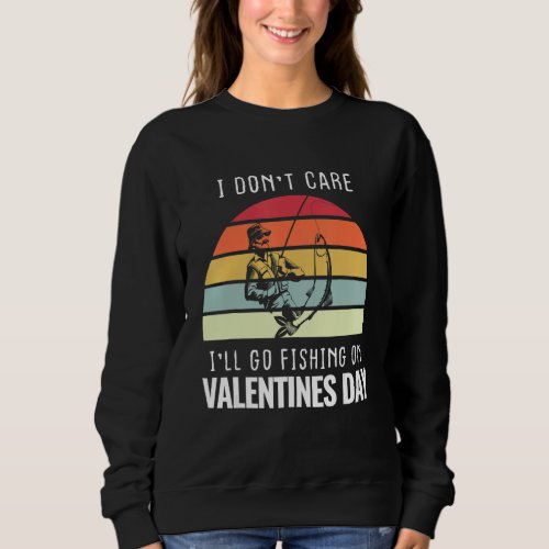 I Dont Care Ill Go Fishing Valentines Day Cupid Sweatshirt