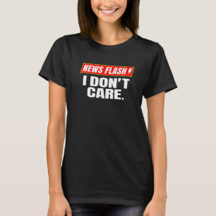 I Dont Care News Flash Breaking News I Dont Care T-Shirt