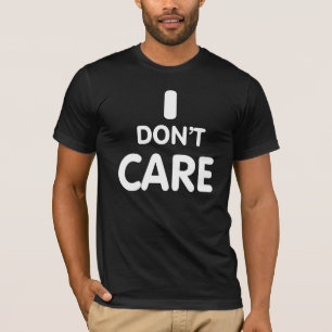 I Don't care. T-Shirt