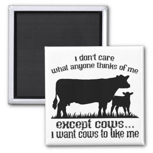 I Dont Care What Anyone Thinks Of Me Except Cows Magnet
