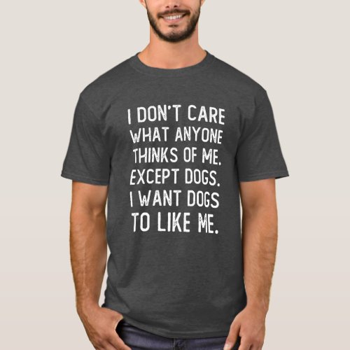 I Dont Care What Anyone Thinks Of Me Except Dogs T_Shirt