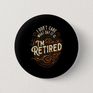 I Don't Care What Day It Is, I'm Retired - Funny R Button