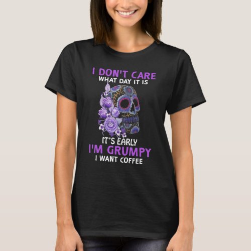 I Dont Care What Day It Is It Early Im Grumpy Wa T_Shirt