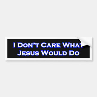 I Don't Care What Jesus would do Bumper Sticker