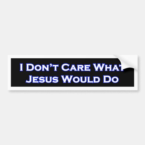 I Dont  Care What Jesus would do Bumper Sticker