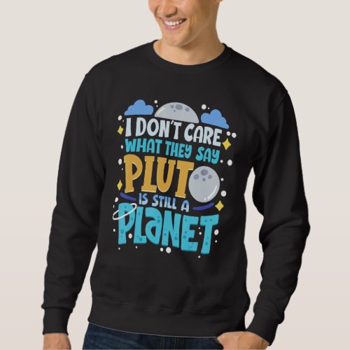 I Dont Care What They Say Pluto Is Still A Planet Sweatshirt