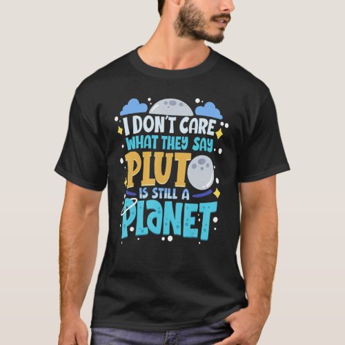 I Dont Care What They Say Pluto Is Still A Planet T_Shirt