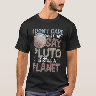 I don't care what they say pluto is still planet T-Shirt