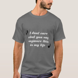 I dont care what you say anymore, this is my life T-Shirt