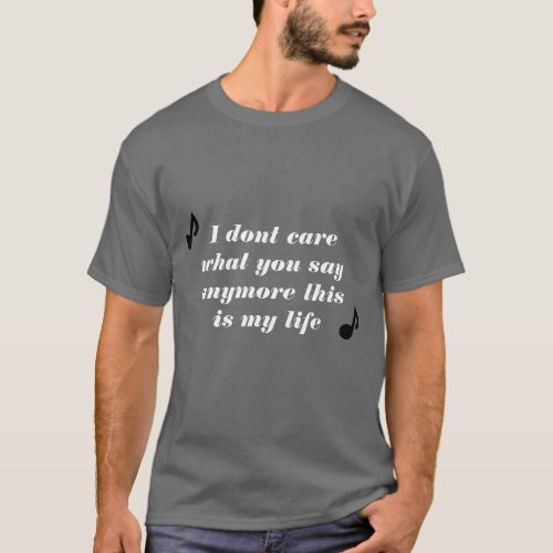 I dont care what you say anymore this is my life T_Shirt