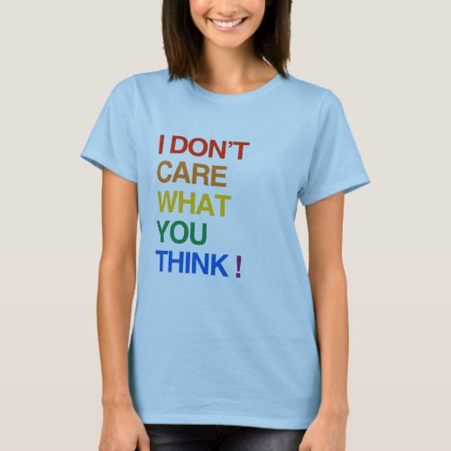 I DONT CARE WHAT YOU THINK T_Shirt