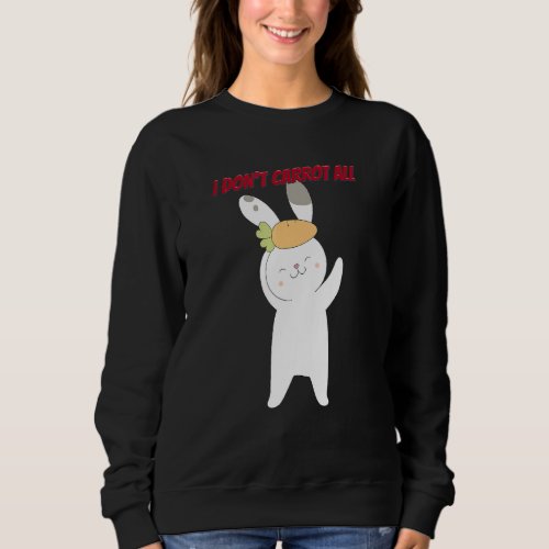 I Dont Carrot All  Easter Sarcastic Funny Sweatshirt