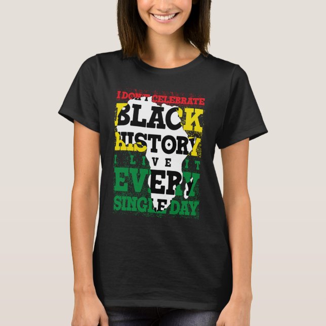 I Don't Celebrate Black History I Live It Every Si T-Shirt (Front)