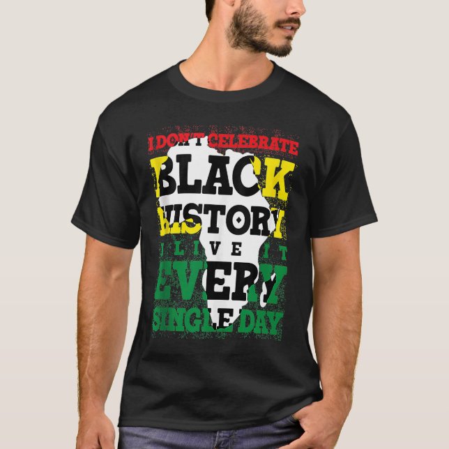 I Don't Celebrate Black History I Live It Every Si T-Shirt (Front)