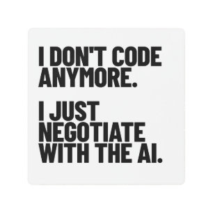 I Don't Code Anymore, I Just Negotiate With The AI Metal Print