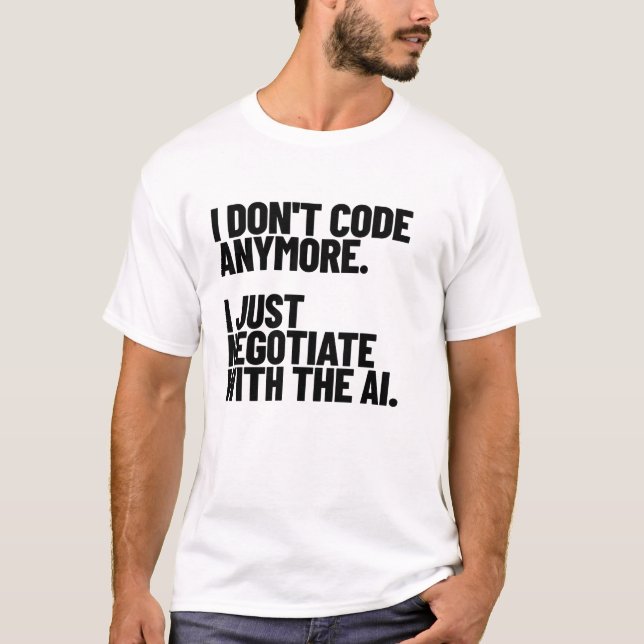 I Don't Code Anymore, I Just Negotiate With The AI T-Shirt (Front)