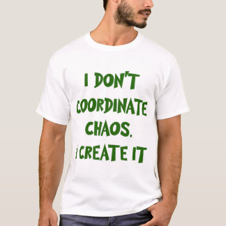 I DON'T COORDINATE CHAOS. I CREATE IT T-Shirt