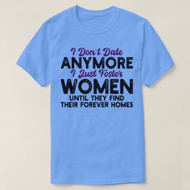 i dont date anymore i just foster women until they T-Shirt (Design Front)