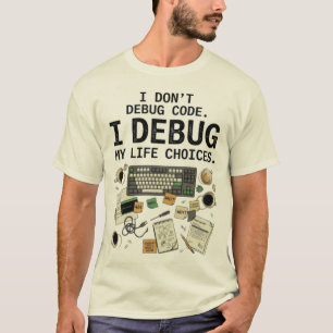 I Don't Debug Code I Debug My Life Choices T-Shirt