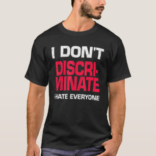 I Dont Discriminate I Hate Everyone T-Shirt