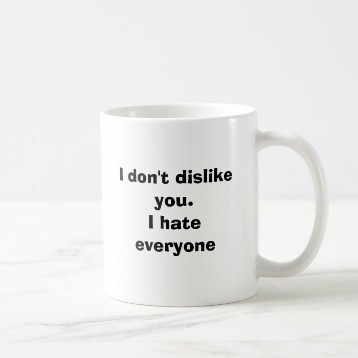 I don't dislike you.I hate everyone Coffee Mugs