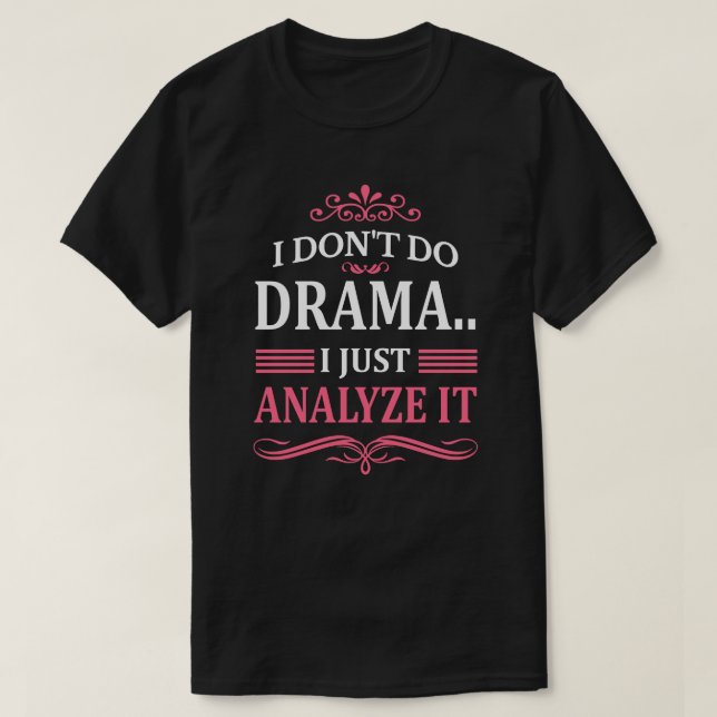 I DON'T DO DRAMA.. I JUST ANALYZE IT T-Shirt (Design Front)