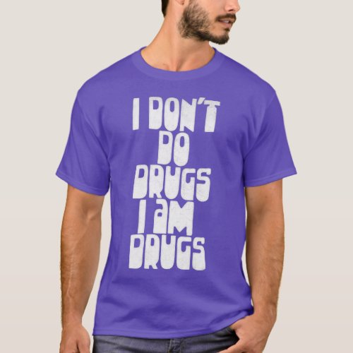 I Dont Do Drugs I am Drugs T_Shirt