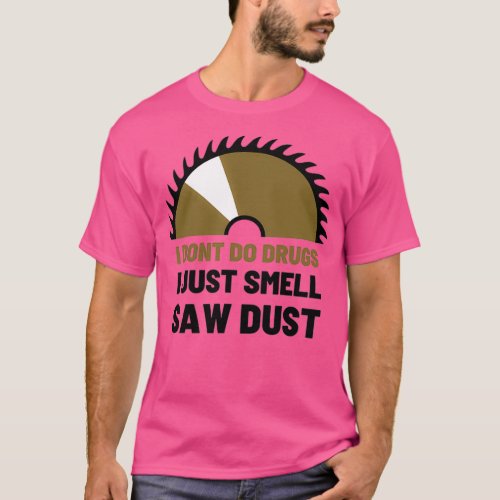 I dont do drugs I just smell sawdust  T_Shirt