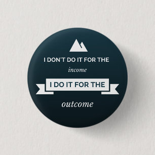 I don't do it for the income pinback button
