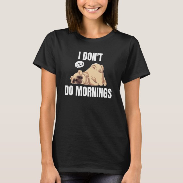 I Don't Do Mornings Dog Saying Lazy Sleeping Pug T-Shirt (Front)