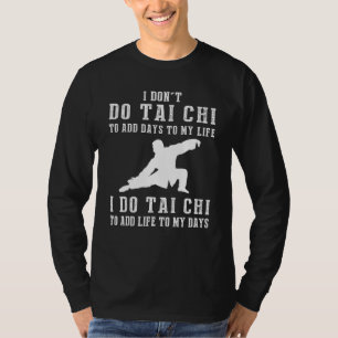 I Dont Do Tai Chi To Add Days To My Life I Do Tai  T-Shirt