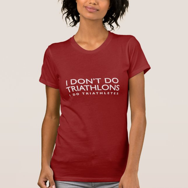 I Don't Do Triathlons, I Do Triathletes T-Shirt (Front)