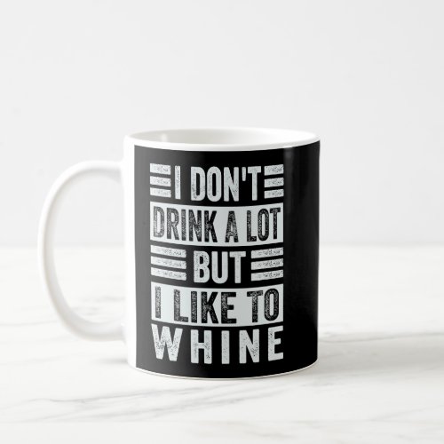 I Dont Drink A Lot But I Like To Whine   Sarcasti Coffee Mug