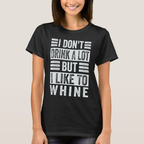 I Dont Drink A Lot But I Like To Whine   Sarcasti T_Shirt