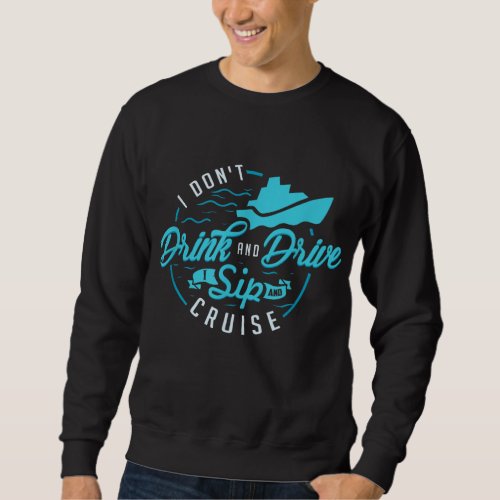 I Dont Drink And Drive I Sip And Cruise Vacation Sweatshirt