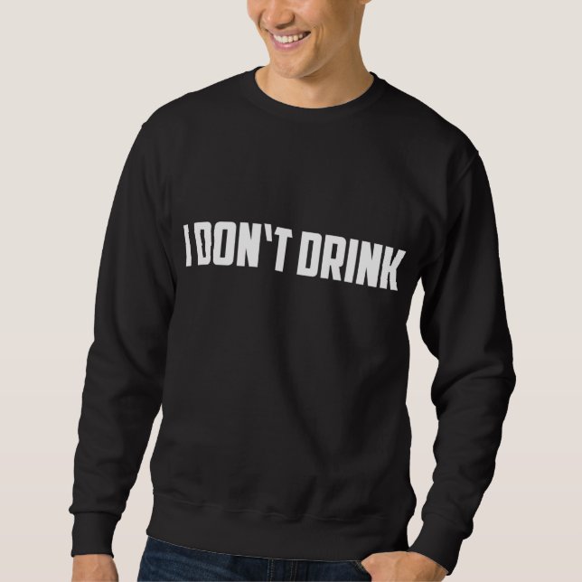 I Don't Drink - Funny I Don't Drink Alcohol Sweatshirt (Front)