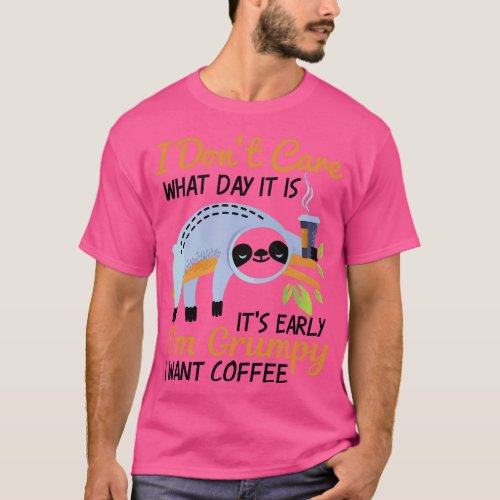 I Dont e What Day It Is Its Early Im  I Want Coffe T_Shirt