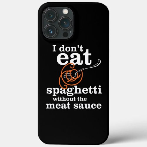 I Dont Eat Spaghetti Without The Meat Sauce iPhone 13 Pro Max Case