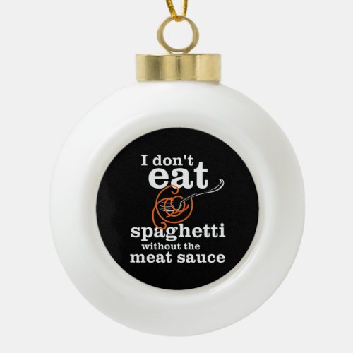 I Dont Eat Spaghetti Without The Meat Sauce Ceramic Ball Christmas Ornament