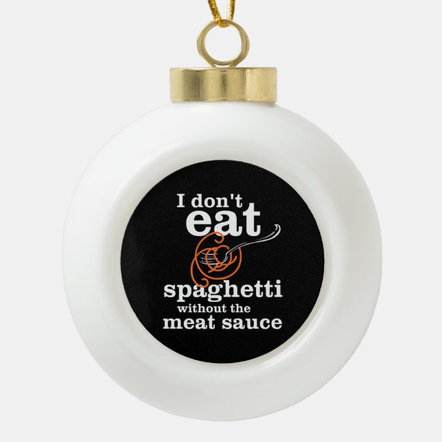 I Don't Eat Spaghetti Without The Meat Sauce Ceramic Ball Christmas Ornament (Front)