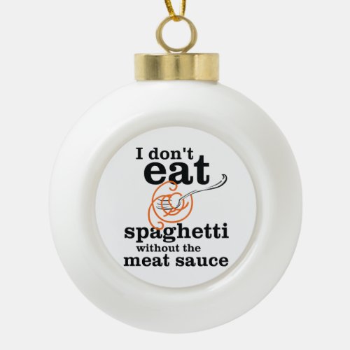 I Dont Eat Spaghetti Without The Meat Sauce Ceramic Ball Christmas Ornament