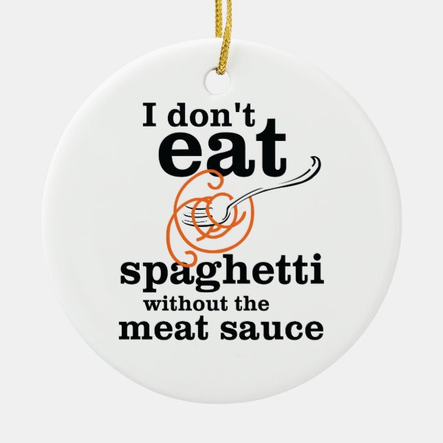 I Don't Eat Spaghetti Without The Meat Sauce Ceramic Ornament (Front)