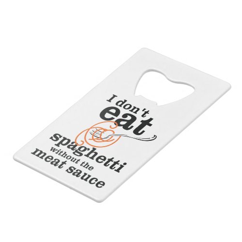 I Dont Eat Spaghetti Without The Meat Sauce Credit Card Bottle Opener