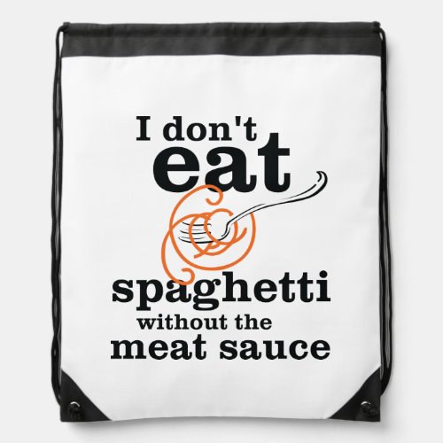 I Dont Eat Spaghetti Without The Meat Sauce Drawstring Bag