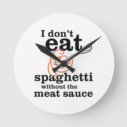 I Dont Eat Spaghetti Without The Meat Sauce Round Clock