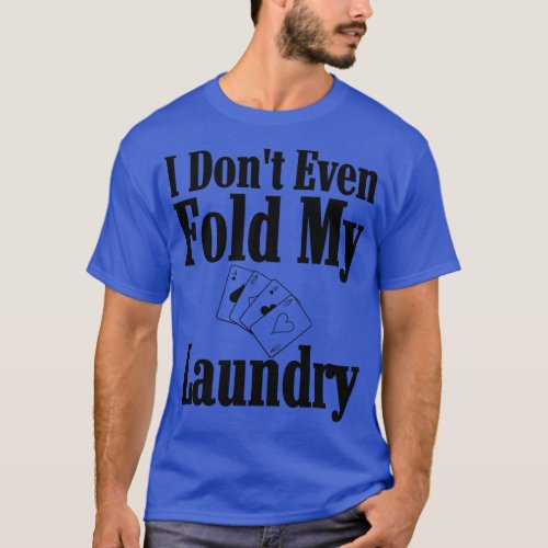 I Dont Even Fold My Laundry Poker T_Shirt