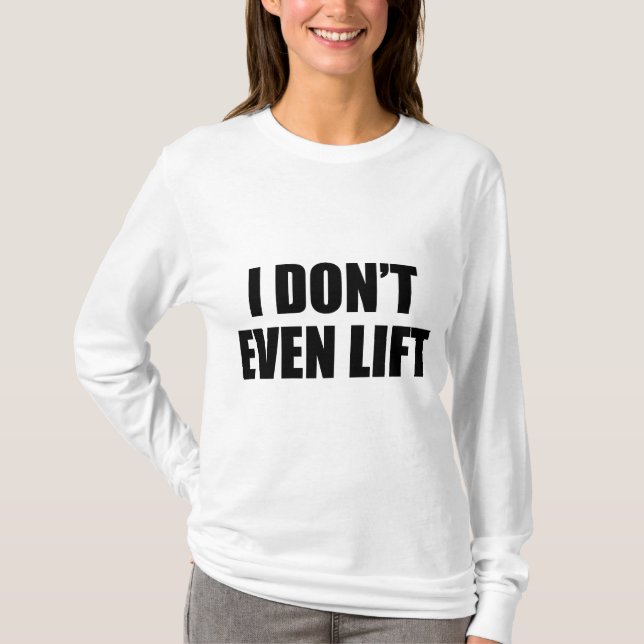 I Don't Even Lift T-Shirt (Front)