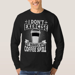 I Don't Exercise It Makes My Coffee Spill T-Shirt