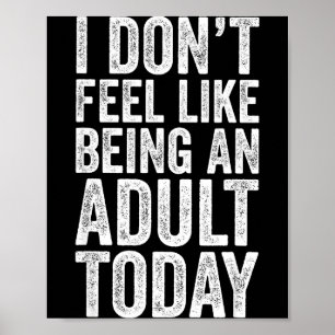 I Don't Feel Like Being An Adult Today Sarcastic  Poster
