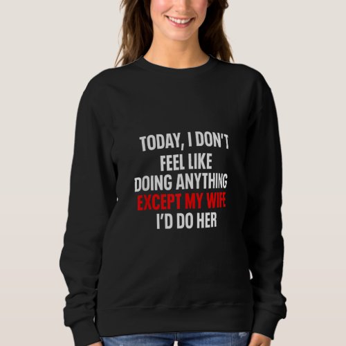 I Dont Feel Like Doing Anything Except My Wife I Sweatshirt